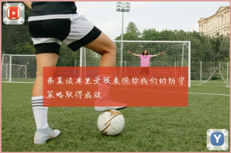弗莱谈库里受限表现称我们的防守策略取得成效