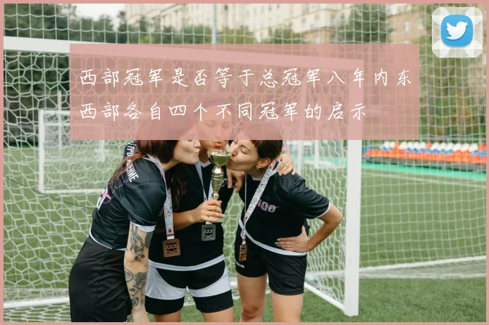 西部冠军是否等于总冠军八年内东西部各自四个不同冠军的启示