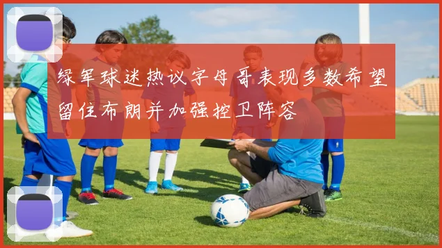 绿军球迷热议字母哥表现多数希望留住布朗并加强控卫阵容