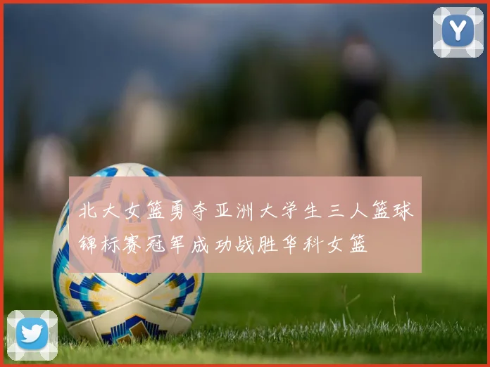 北大女篮勇夺亚洲大学生三人篮球锦标赛冠军成功战胜华科女篮