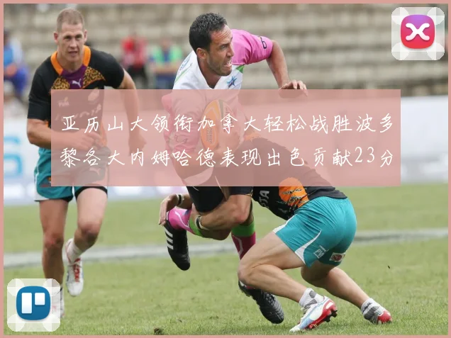 亚历山大领衔加拿大轻松战胜波多黎各大内姆哈德表现出色贡献23分