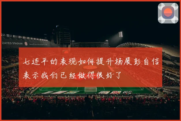 七连平的表现如何提升杨展彭自信表示我们已经做得很好了