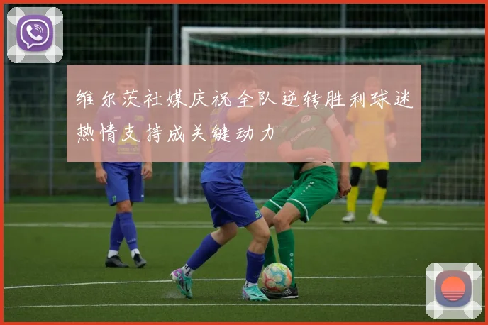 维尔茨社媒庆祝全队逆转胜利球迷热情支持成关键动力