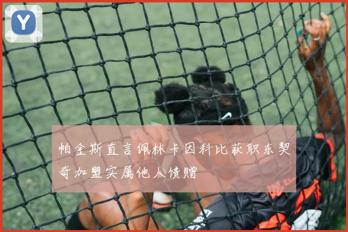 帕金斯直言佩林卡因科比获职东契奇加盟实属他人馈赠