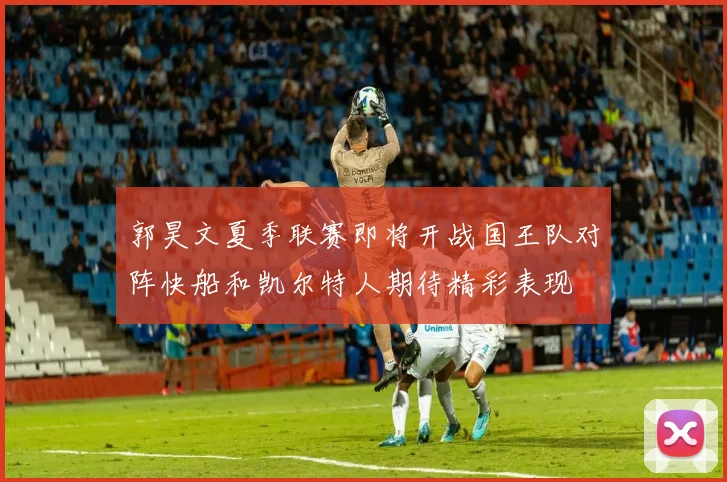 郭昊文夏季联赛即将开战国王队对阵快船和凯尔特人期待精彩表现